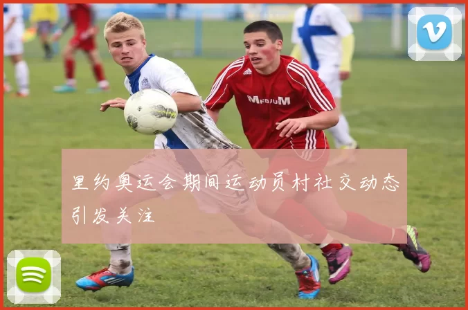 里约奥运会期间运动员村社交动态引发关注