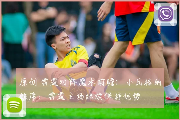 原创 雷霆对阵魔术前瞻：小瓦格纳缺席，雷霆主场继续保持优势