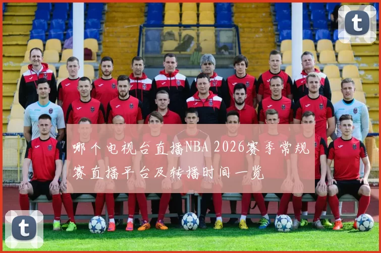 哪个电视台直播NBA 2026赛季常规赛直播平台及转播时间一览
