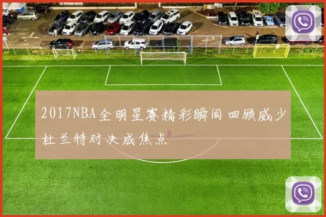 2017NBA全明星赛精彩瞬间回顾威少杜兰特对决成焦点