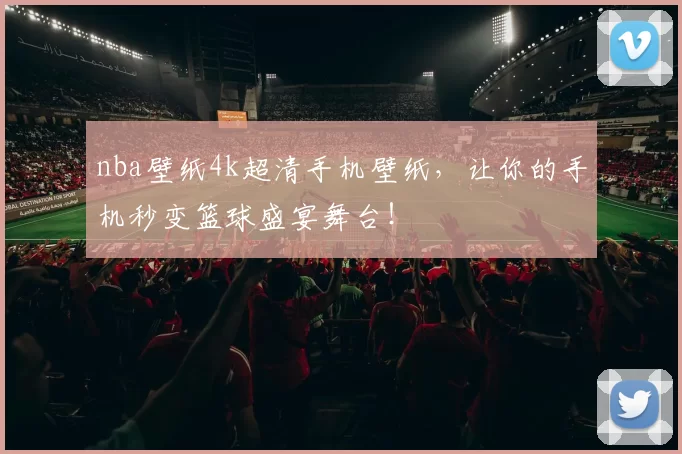 nba壁纸4k超清手机壁纸，让你的手机秒变篮球盛宴舞台！