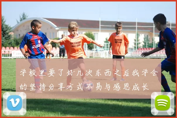 学校里要了好几次东西之后我学会的坚持分享方式不易与感恩成长