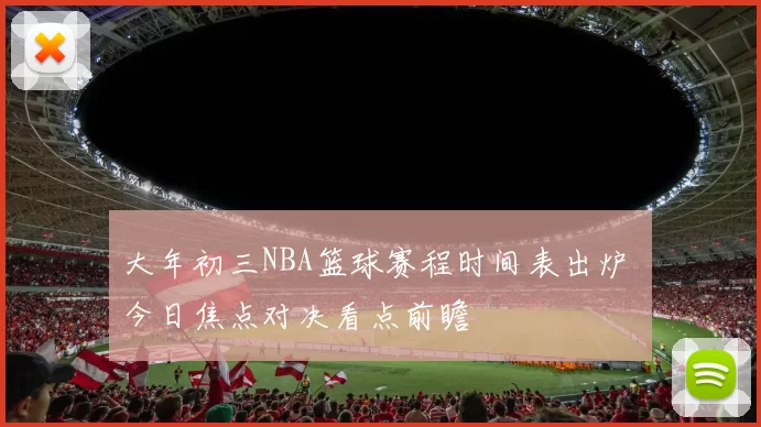 大年初三NBA篮球赛程时间表出炉 今日焦点对决看点前瞻