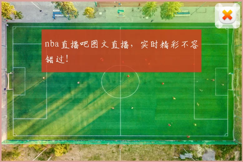 nba直播吧图文直播，实时精彩不容错过！