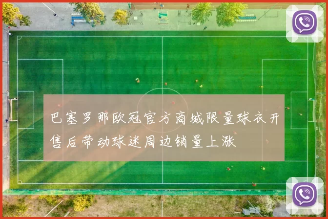 巴塞罗那欧冠官方商城限量球衣开售后带动球迷周边销量上涨