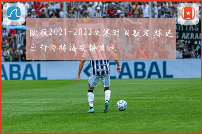 欧冠2021-2022决赛时间敲定 球迷出行与转播安排看点