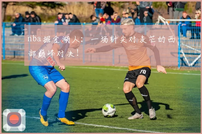 nba掘金湖人：一场针尖对麦芒的西部巅峰对决！