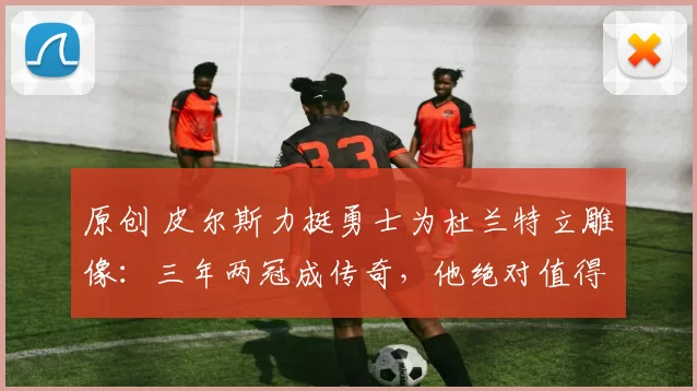 原创 皮尔斯力挺勇士为杜兰特立雕像：三年两冠成传奇，他绝对值得永久荣耀！