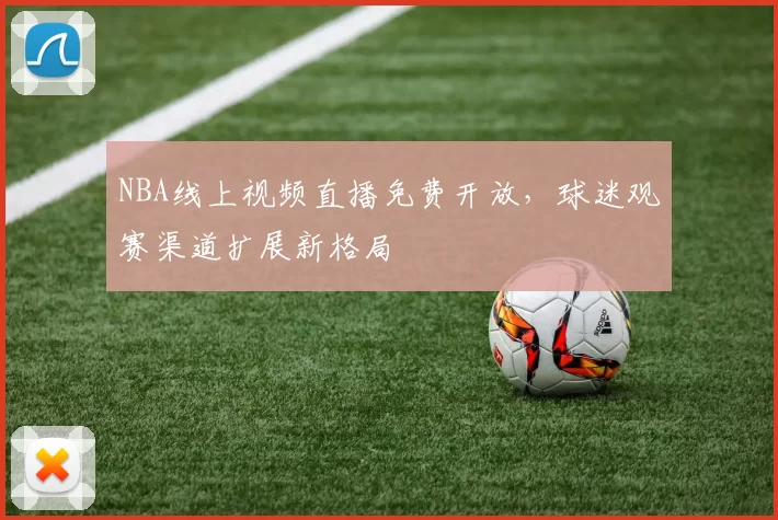 NBA线上视频直播免费开放，球迷观赛渠道扩展新格局