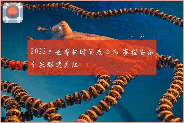 2022年世界杯时间表公布 赛程安排引发球迷关注