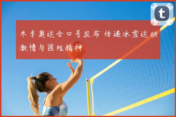 冬季奥运会口号发布 传递冰雪运动激情与团结精神