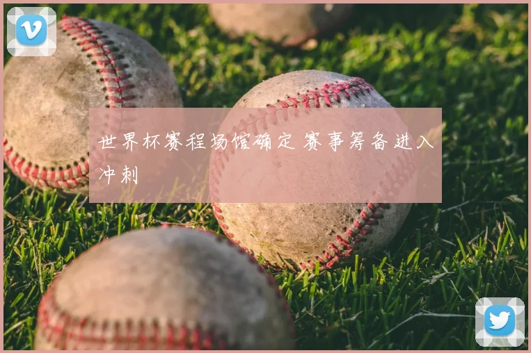 世界杯赛程场馆确定 赛事筹备进入冲刺