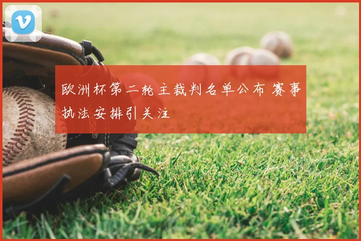欧洲杯第二轮主裁判名单公布 赛事执法安排引关注