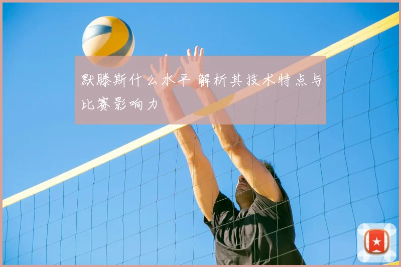 默滕斯什么水平 解析其技术特点与比赛影响力
