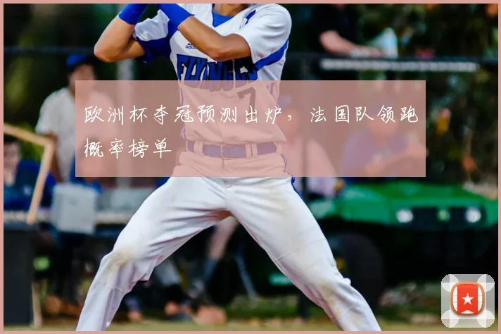 欧洲杯夺冠预测出炉，法国队领跑概率榜单