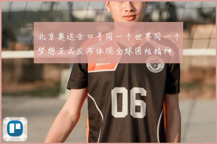 北京奥运会口号同一个世界同一个梦想正式发布体现全球团结精神