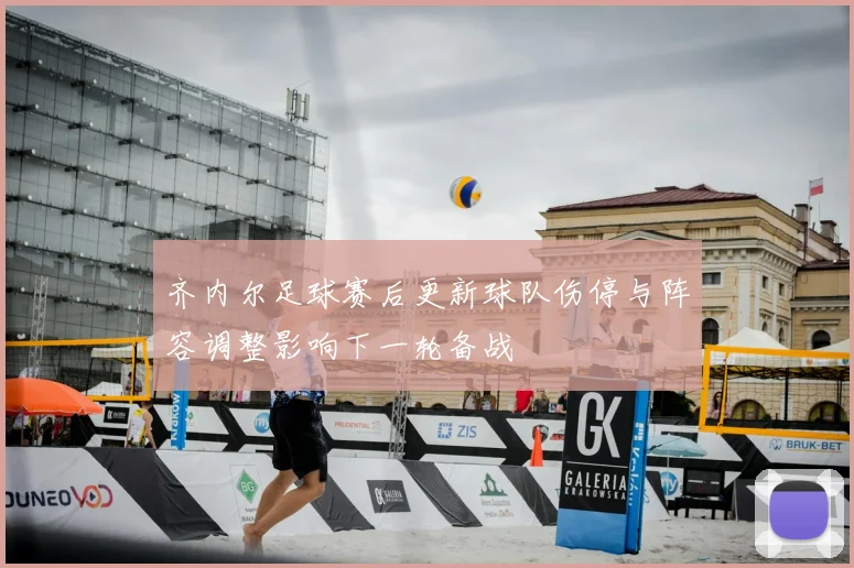 齐内尔足球赛后更新球队伤停与阵容调整影响下一轮备战