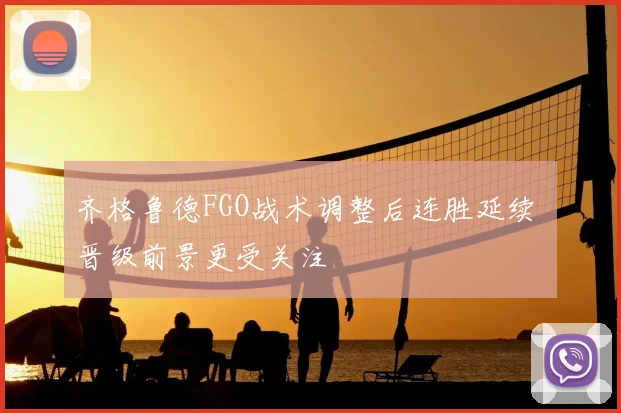 齐格鲁德FGO战术调整后连胜延续 晋级前景更受关注