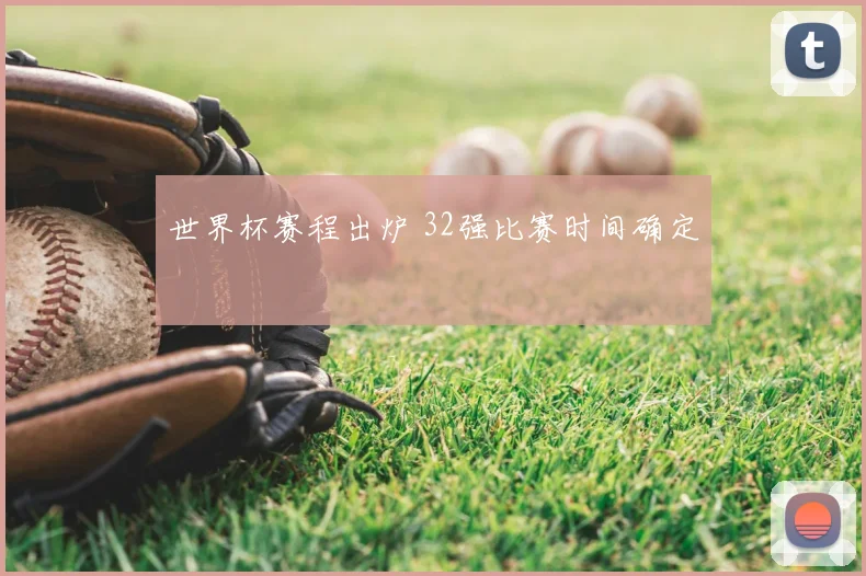 世界杯赛程出炉 32强比赛时间确定