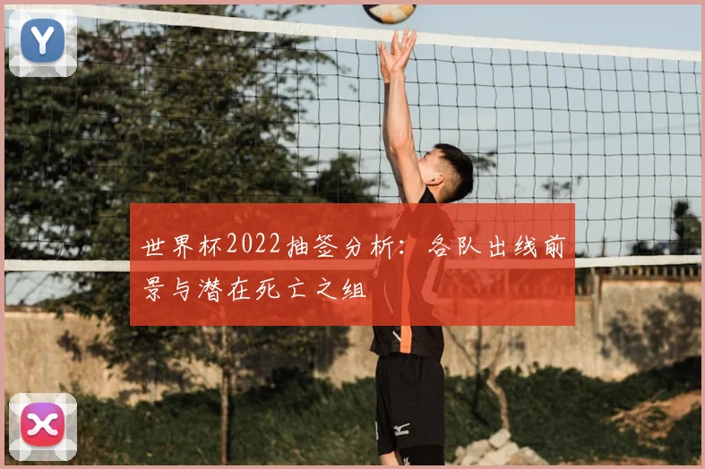 世界杯2022抽签分析：各队出线前景与潜在死亡之组
